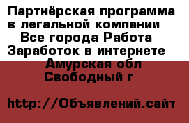 Партнёрская программа в легальной компании  - Все города Работа » Заработок в интернете   . Амурская обл.,Свободный г.